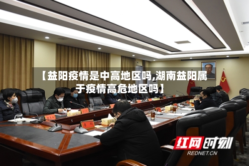 【益阳疫情是中高地区吗,湖南益阳属于疫情高危地区吗】