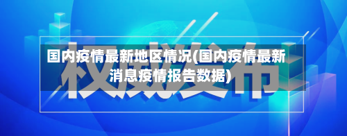 国内疫情最新地区情况(国内疫情最新消息疫情报告数据)