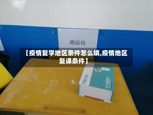 【疫情复学地区条件怎么填,疫情地区复课条件】