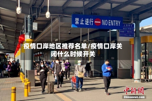 疫情口岸地区推荐名单/疫情口岸关闭什么时候开关