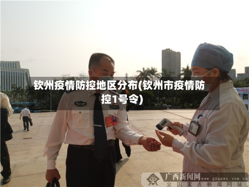钦州疫情防控地区分布(钦州市疫情防控1号令)