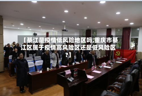【綦江是疫情低风险地区吗,重庆市綦江区属于疫情高风险区还是低风险区?】