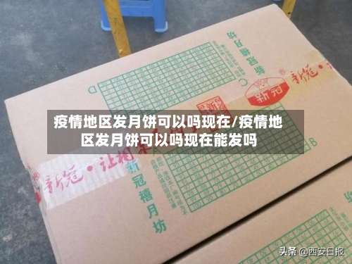 疫情地区发月饼可以吗现在/疫情地区发月饼可以吗现在能发吗