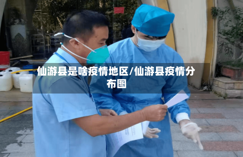 仙游县是啥疫情地区/仙游县疫情分布图