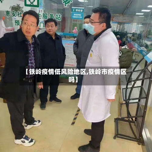 【铁岭疫情低风险地区,铁岭市疫情区吗】