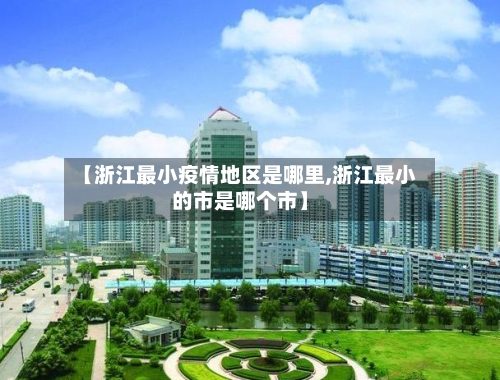 【浙江最小疫情地区是哪里,浙江最小的市是哪个市】