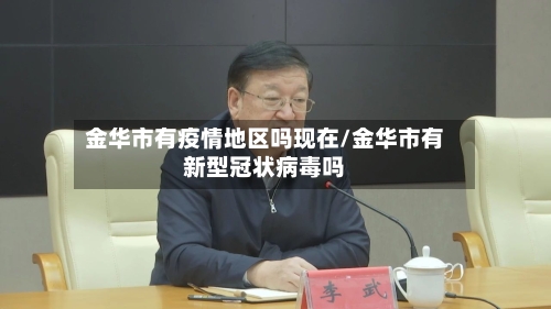 金华市有疫情地区吗现在/金华市有新型冠状病毒吗