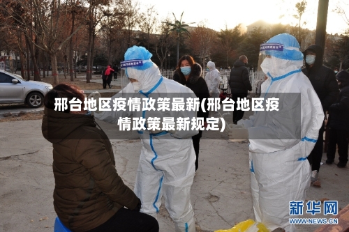 邢台地区疫情政策最新(邢台地区疫情政策最新规定)