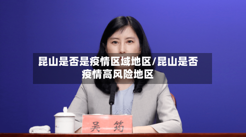 昆山是否是疫情区域地区/昆山是否疫情高风险地区