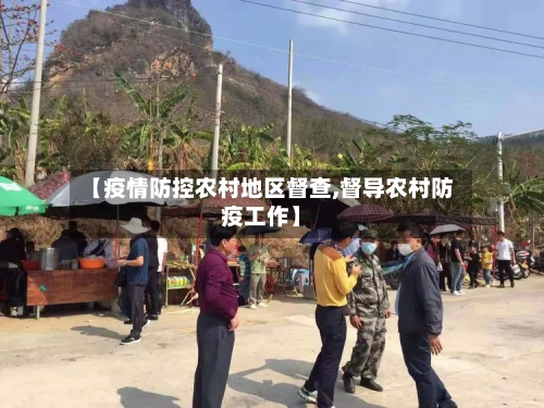【疫情防控农村地区督查,督导农村防疫工作】