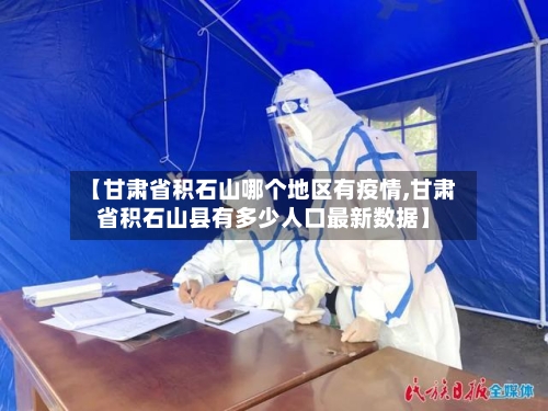 【甘肃省积石山哪个地区有疫情,甘肃省积石山县有多少人口最新数据】