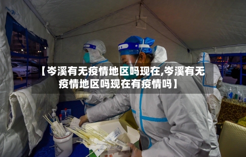 【岑溪有无疫情地区吗现在,岑溪有无疫情地区吗现在有疫情吗】