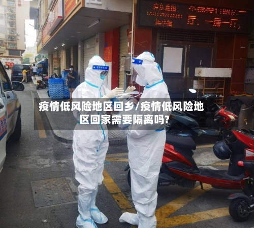 疫情低风险地区回乡/疫情低风险地区回家需要隔离吗?