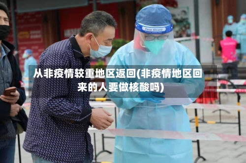 从非疫情较重地区返回(非疫情地区回来的人要做核酸吗)