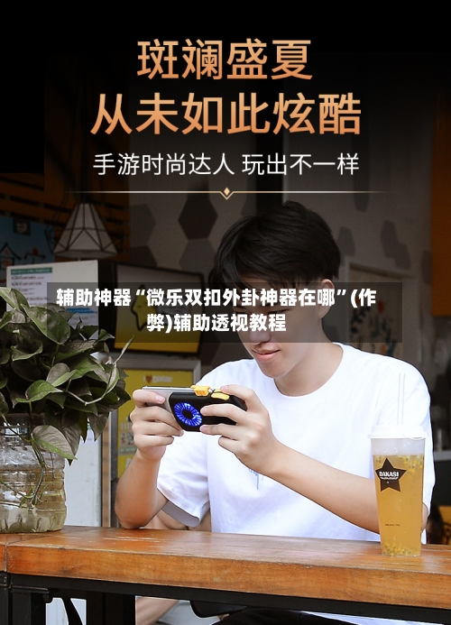 辅助神器“微乐双扣外卦神器在哪”(作弊)辅助透视教程