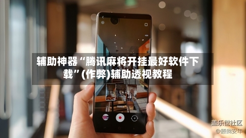 辅助神器“腾讯麻将开挂最好软件下载”(作弊)辅助透视教程