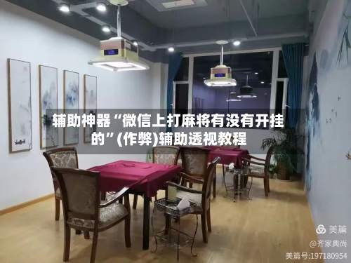 辅助神器“微信上打麻将有没有开挂的”(作弊)辅助透视教程