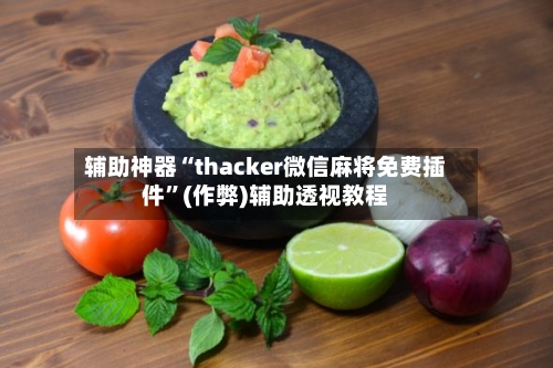 辅助神器“thacker微信麻将免费插件”(作弊)辅助透视教程