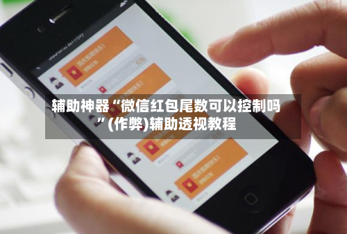 辅助神器“微信红包尾数可以控制吗”(作弊)辅助透视教程
