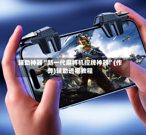 辅助神器“新一代麻将机控牌神器”(作弊)辅助透视教程