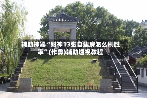 辅助神器“财神13张自建房怎么刷胜率”(作弊)辅助透视教程