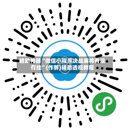 辅助神器“微信小程序决战麻将有没有挂”(作弊)辅助透视教程
