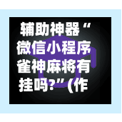 辅助神器“微信小程序雀神麻将有挂吗?”(作弊)辅助透视教程