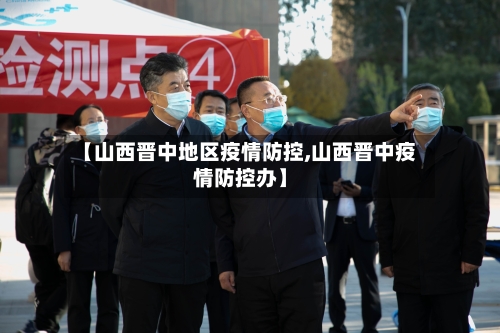 【山西晋中地区疫情防控,山西晋中疫情防控办】