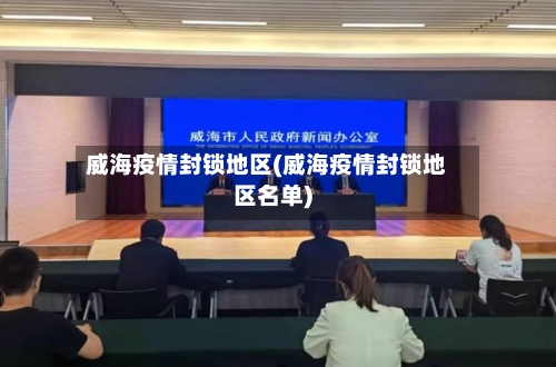 威海疫情封锁地区(威海疫情封锁地区名单)