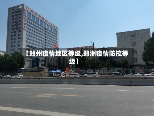 【郑州疫情地区等级,郑洲疫情防控等级】