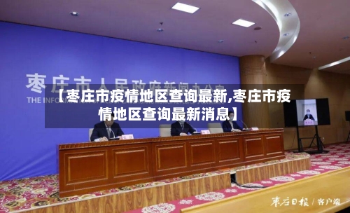 【枣庄市疫情地区查询最新,枣庄市疫情地区查询最新消息】