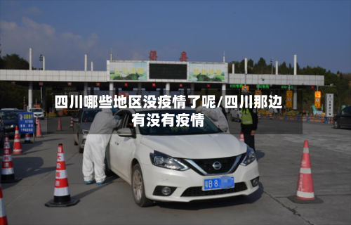 四川哪些地区没疫情了呢/四川那边有没有疫情