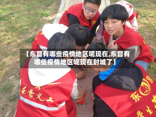 【东营有哪些疫情地区呢现在,东营有哪些疫情地区呢现在封城了】