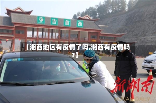 【湘西地区有疫情了吗,湘西有疫情吗?】