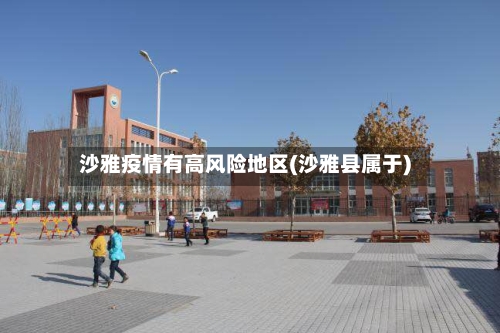 沙雅疫情有高风险地区(沙雅县属于)