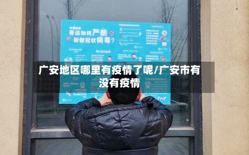 广安地区哪里有疫情了呢/广安市有没有疫情