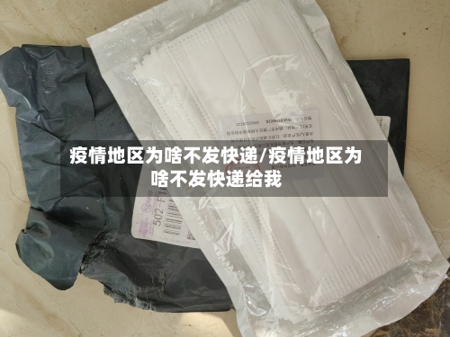 疫情地区为啥不发快递/疫情地区为啥不发快递给我