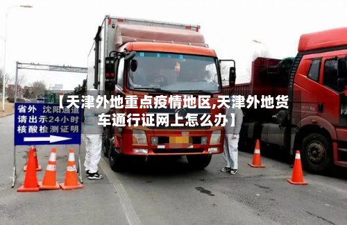 【天津外地重点疫情地区,天津外地货车通行证网上怎么办】