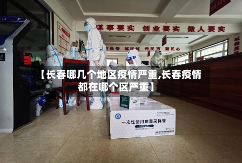 【长春哪几个地区疫情严重,长春疫情都在哪个区严重】