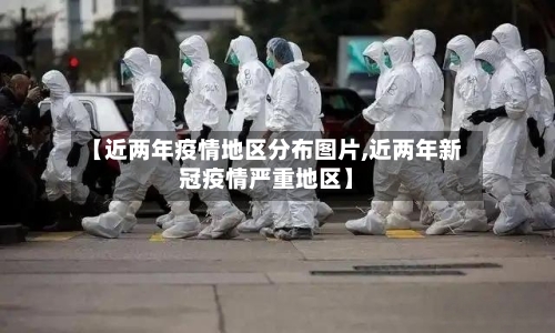 【近两年疫情地区分布图片,近两年新冠疫情严重地区】