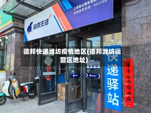 德邦快递潍坊疫情地区(德邦潍坊运营区地址)
