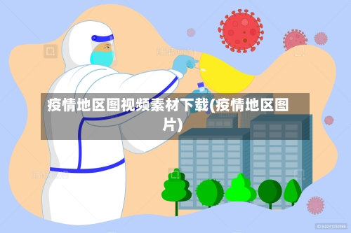 疫情地区图视频素材下载(疫情地区图片)