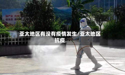 亚太地区有没有疫情发生/亚太地区抗疫