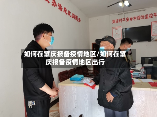 如何在肇庆报备疫情地区/如何在肇庆报备疫情地区出行