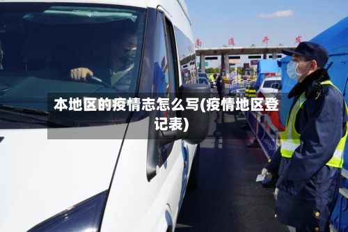 本地区的疫情志怎么写(疫情地区登记表)