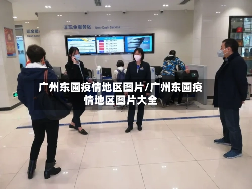 广州东圃疫情地区图片/广州东圃疫情地区图片大全