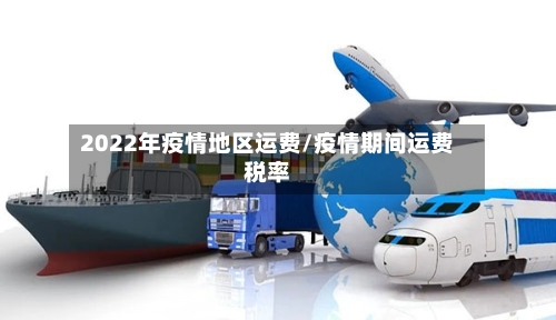 2022年疫情地区运费/疫情期间运费税率