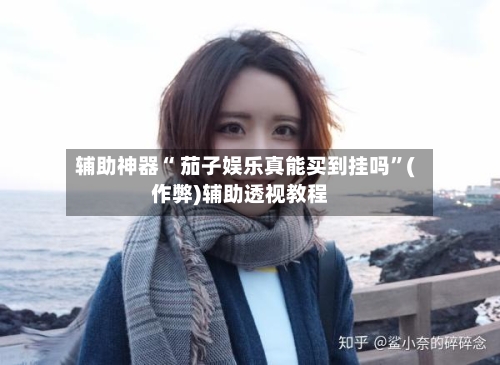 辅助神器“ 茄子娱乐真能买到挂吗”(作弊)辅助透视教程