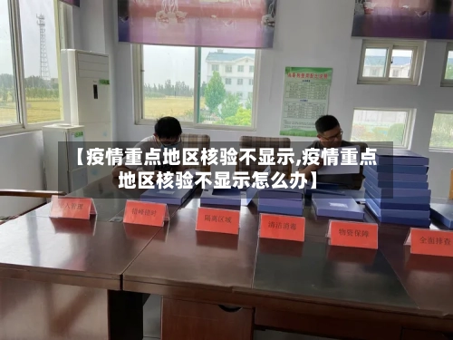【疫情重点地区核验不显示,疫情重点地区核验不显示怎么办】