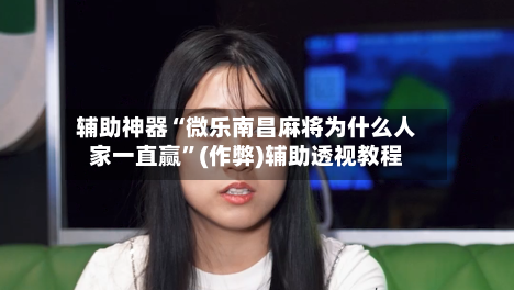 辅助神器“微乐南昌麻将为什么人家一直赢”(作弊)辅助透视教程